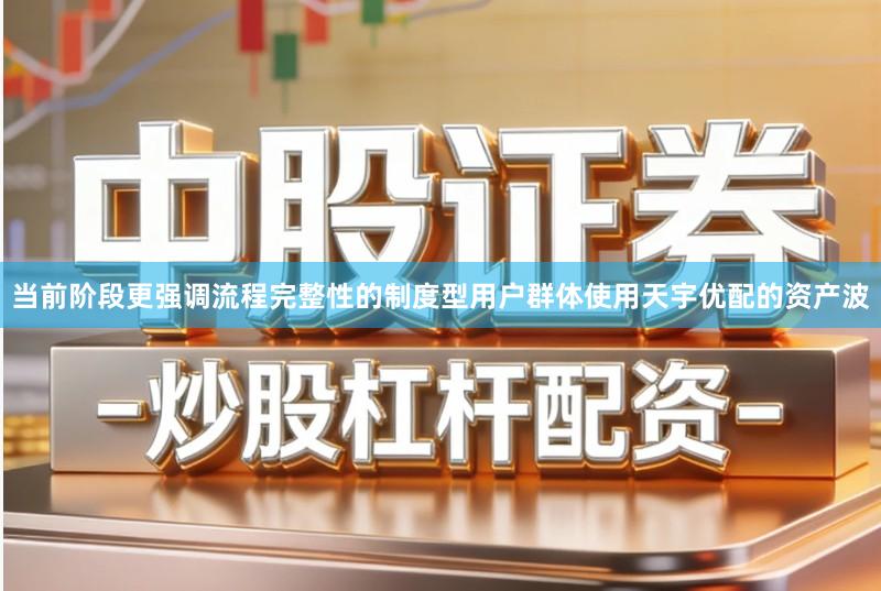当前阶段更强调流程完整性的制度型用户群体使用天宇优配的资产波
