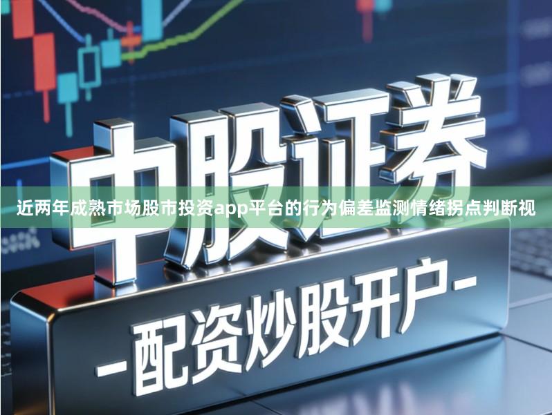 近两年成熟市场股市投资app平台的行为偏差监测情绪拐点判断视