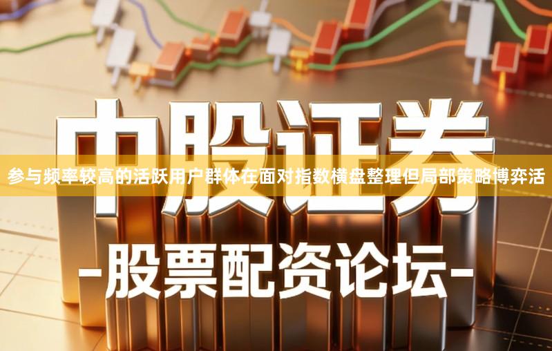 参与频率较高的活跃用户群体在面对指数横盘整理但局部策略博弈活