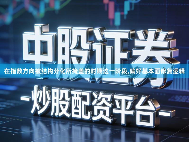 在指数方向被结构分化所掩盖的时期这一阶段,偏好基本面修复逻辑