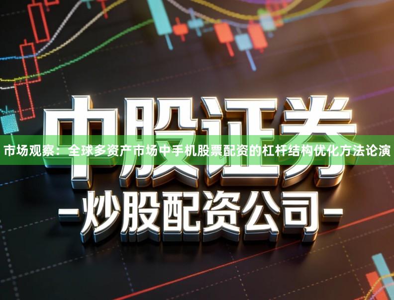 市场观察：全球多资产市场中手机股票配资的杠杆结构优化方法论演