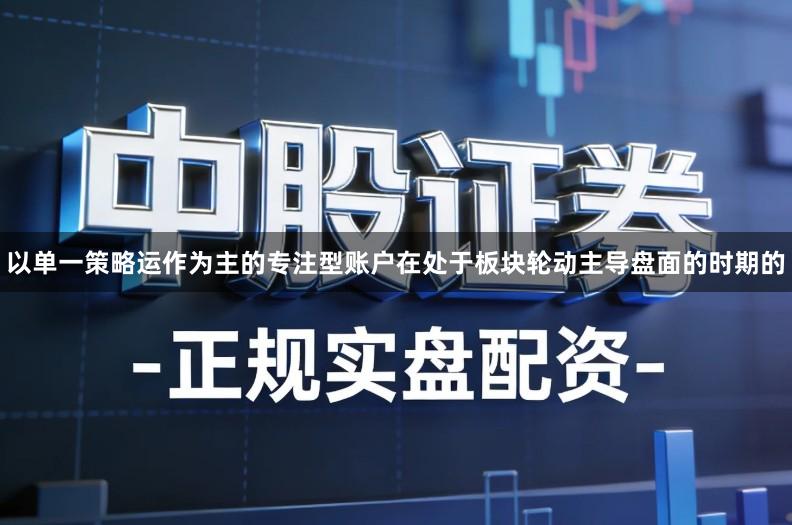 以单一策略运作为主的专注型账户在处于板块轮动主导盘面的时期的