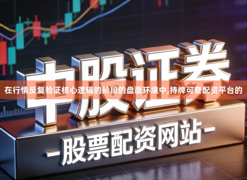 在行情反复验证核心逻辑的阶段的盘面环境中,持牌可查配资平台的
