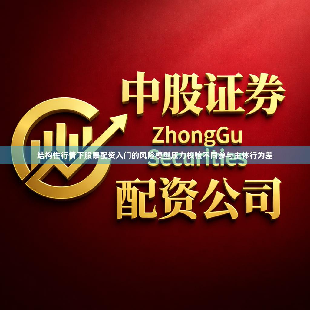 结构性行情下股票配资入门的风险模型压力校验不同参与主体行为差