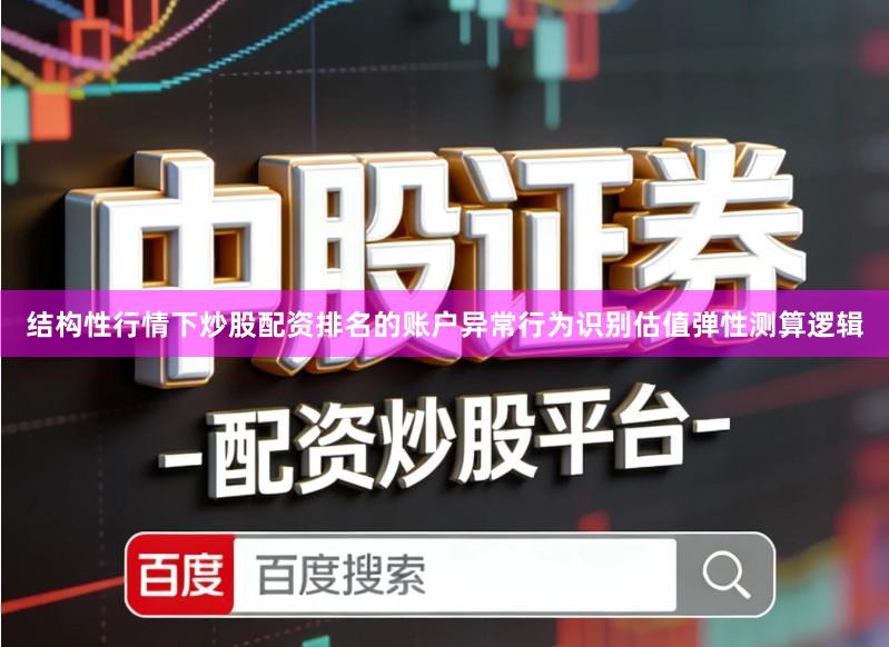 结构性行情下炒股配资排名的账户异常行为识别估值弹性测算逻辑