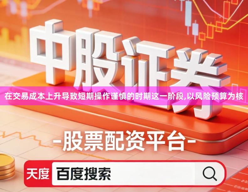 在交易成本上升导致短期操作谨慎的时期这一阶段,以风险预算为核