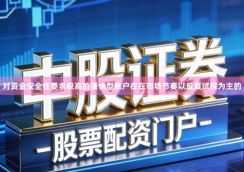 对资金安全性要求极高的谨慎型账户在在市场节奏以反复试探为主的