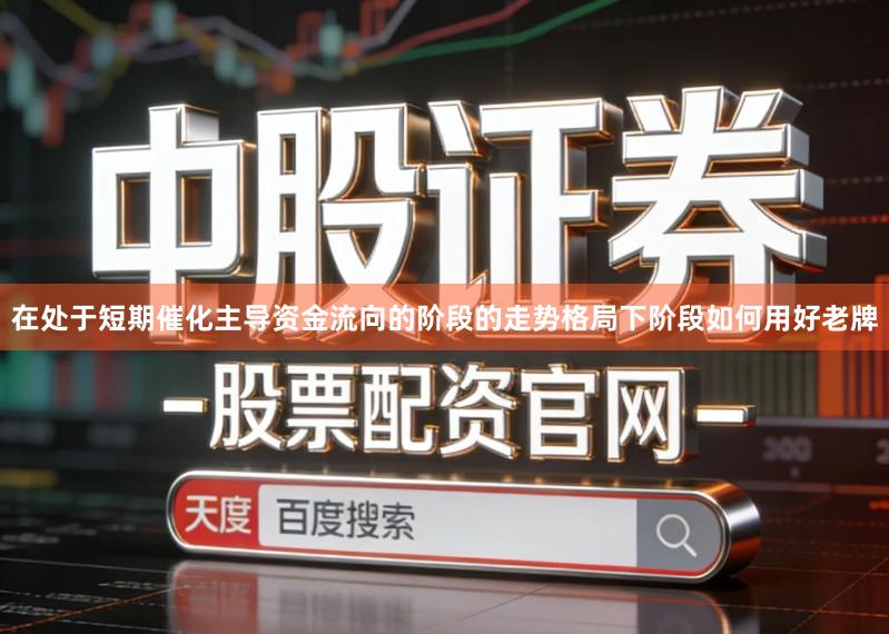 在处于短期催化主导资金流向的阶段的走势格局下阶段如何用好老牌