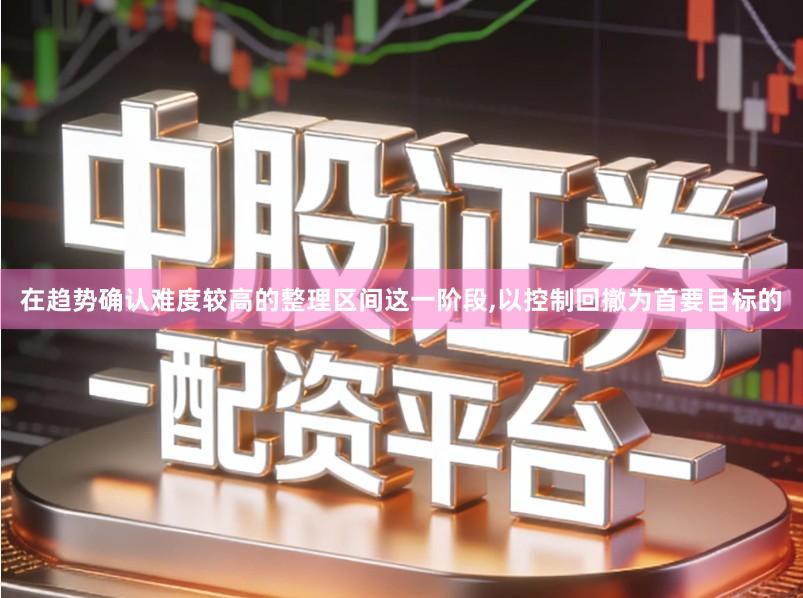 在趋势确认难度较高的整理区间这一阶段,以控制回撤为首要目标的