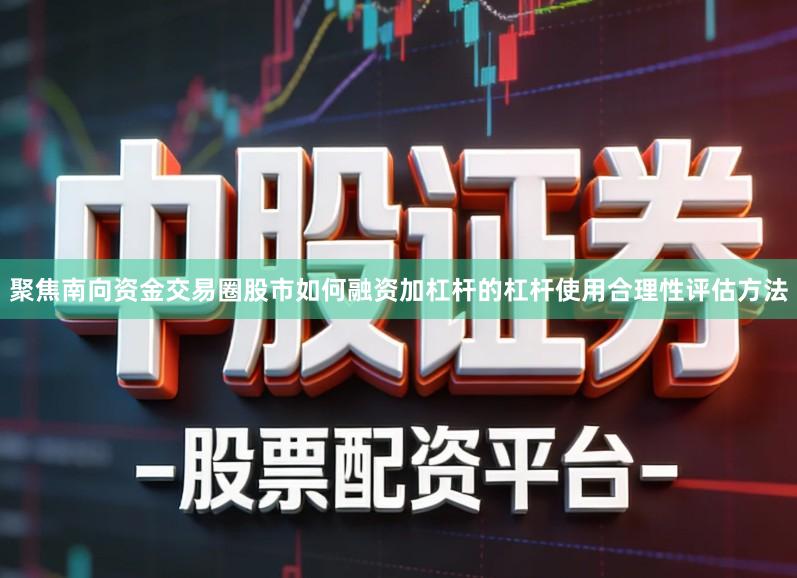 聚焦南向资金交易圈股市如何融资加杠杆的杠杆使用合理性评估方法