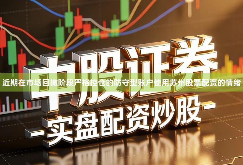 近期在市场回撤阶段严格控仓的防守型账户使用苏州股票配资的情绪