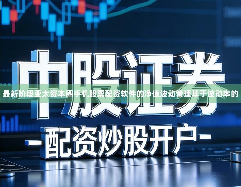 最新阶段亚太资本圈手机股票配资软件的净值波动管理基于波动率的
