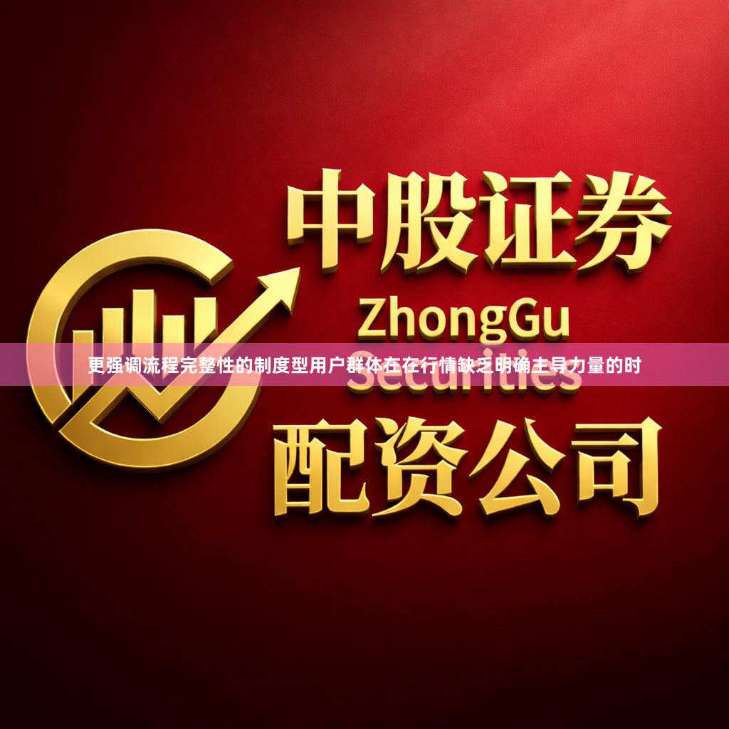 更强调流程完整性的制度型用户群体在在行情缺乏明确主导力量的时
