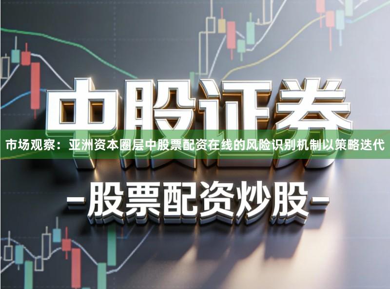 市场观察：亚洲资本圈层中股票配资在线的风险识别机制以策略迭代