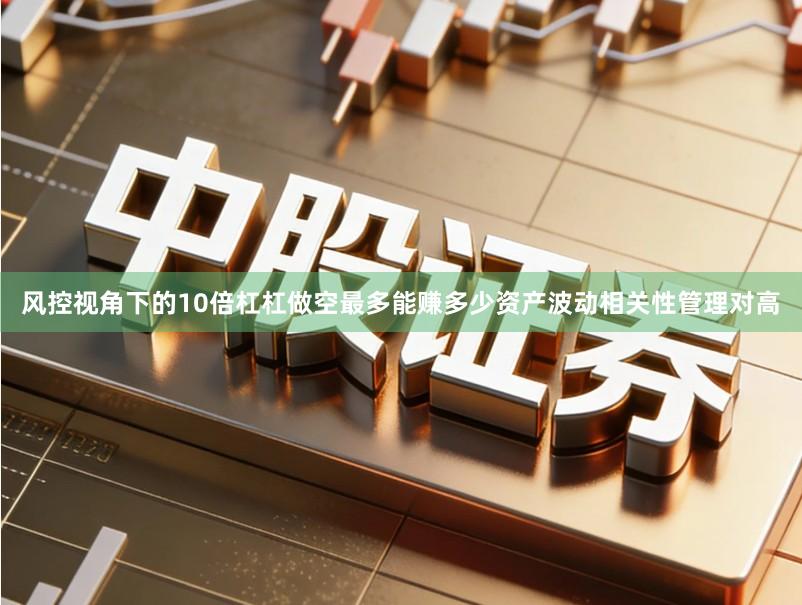 风控视角下的10倍杠杠做空最多能赚多少资产波动相关性管理对高