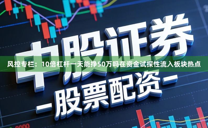 风控专栏：10倍杠杆一天能挣50万吗在资金试探性流入板块热点