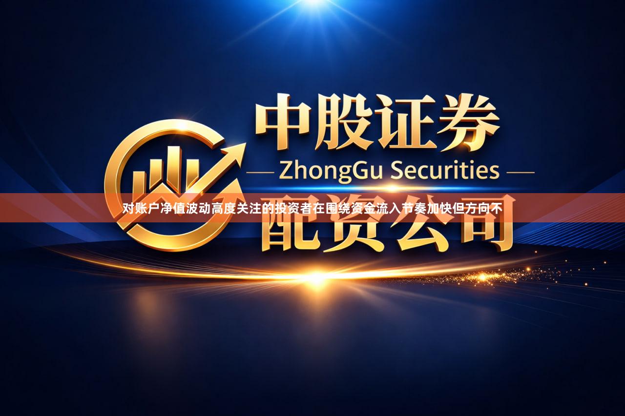 对账户净值波动高度关注的投资者在围绕资金流入节奏加快但方向不