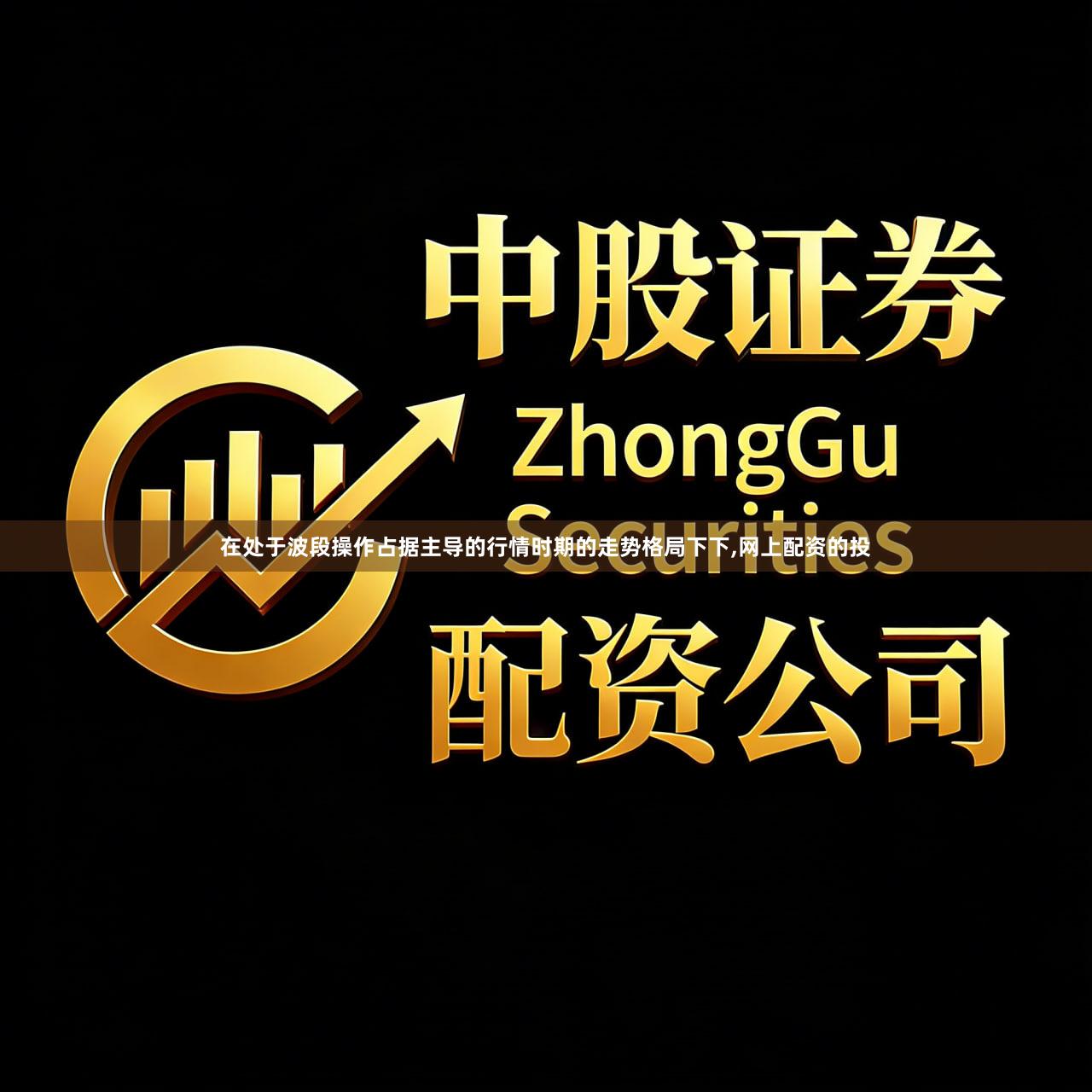 在处于波段操作占据主导的行情时期的走势格局下下,网上配资的投