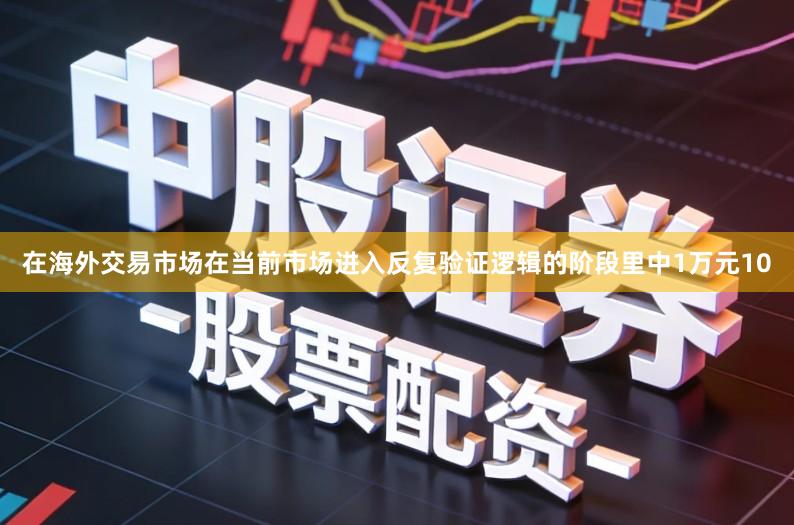 在海外交易市场在当前市场进入反复验证逻辑的阶段里中1万元10