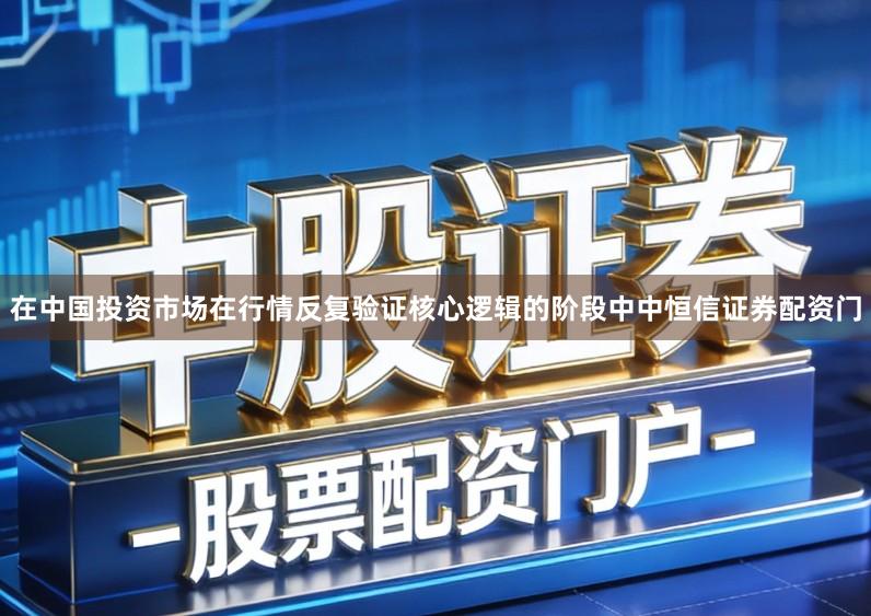在中国投资市场在行情反复验证核心逻辑的阶段中中恒信证券配资门