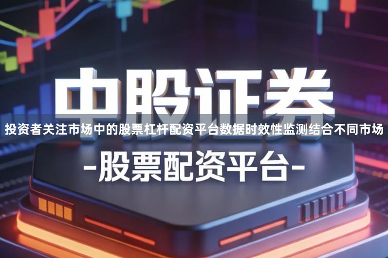 投资者关注市场中的股票杠杆配资平台数据时效性监测结合不同市场