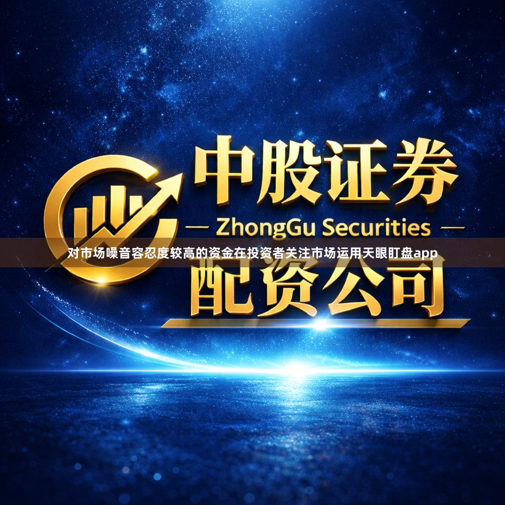 对市场噪音容忍度较高的资金在投资者关注市场运用天眼盯盘app