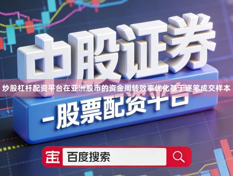 炒股杠杆配资平台在亚洲股市的资金周转效率优化基于逐笔成交样本